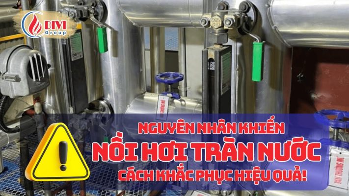 Nguyên nhân và Giải pháp xử lý Sự cố nồi hơi bị tràn nước 6 Nguyên nhân tràn nước nồi hơi
